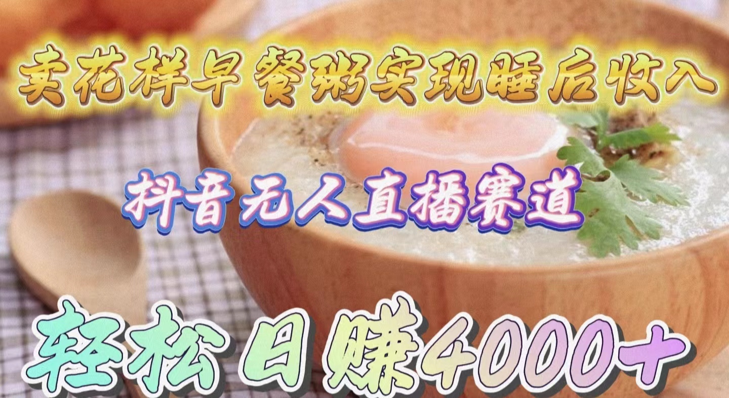 （9822期）卖花样早餐粥实现睡后收入！抖音无人直播新赛道，轻松日赚4000+-<a href=