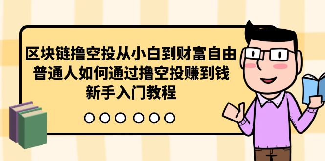 （10098期）区块链撸空投从小白到财富自由，普通人如何通过撸空投赚钱，新手入门教程-<a href=