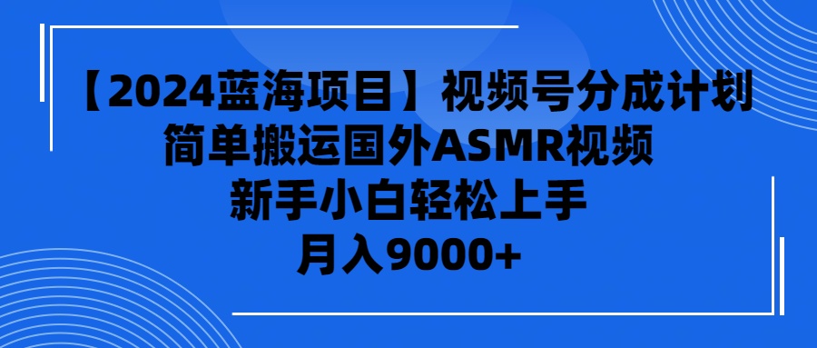 （9743期）【2024蓝海项目】视频号分成计划，无脑搬运国外ASMR视频，新手小白轻松…-<a href=