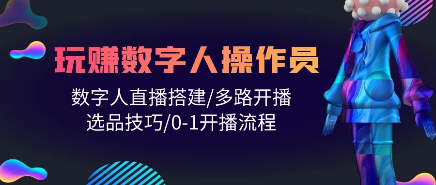 （10062期）人人都能玩赚数字人操作员 数字人直播搭建/多路开播/选品技巧/0-1开播流程-<a href=