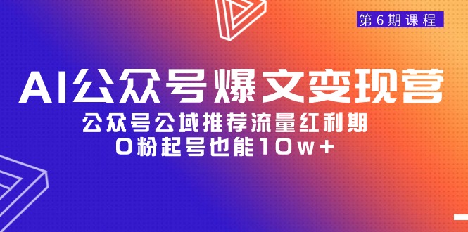 （9824期）AI公众号爆文-变现营06期，公众号公域推荐流量红利期，0粉起号也能10w+-<a href=