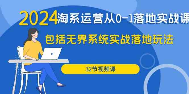 2024淘系运营从0-1落地实战课：包括无界系统实战落地玩法（32节）-<a href=