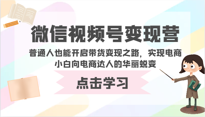 微信视频号变现营-普通人也能开启带货变现之路，实现电商小白向电商达人的华丽蜕变-<a href=