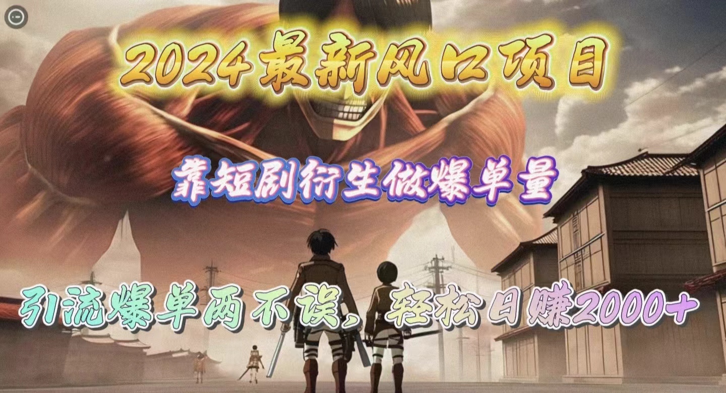 （10118期）2024最新风口项目，靠短剧衍生做爆单量，引流爆单轻松日赚2000+-<a href=