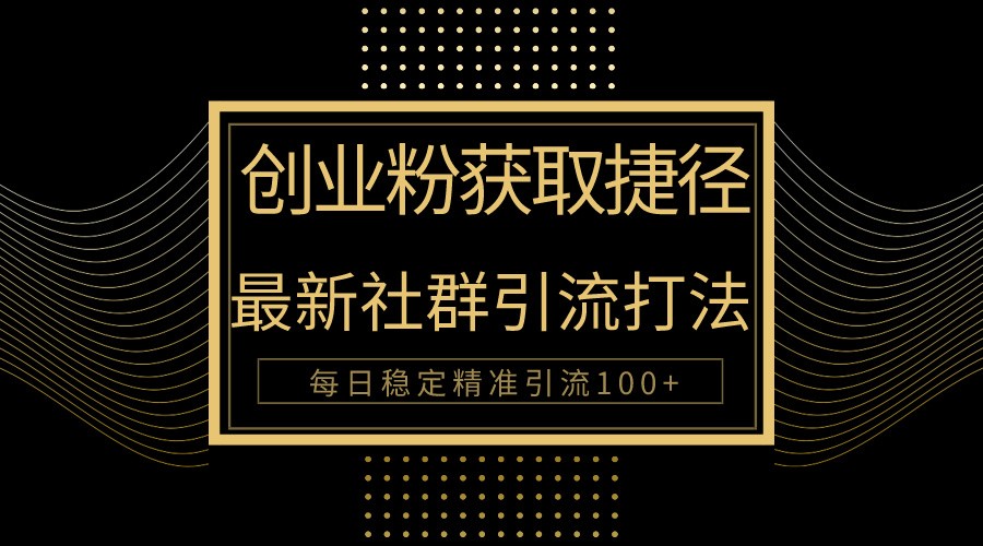 创业粉捷径！最新被动引流方法大揭秘，实现每日100+精准引流-<a href=