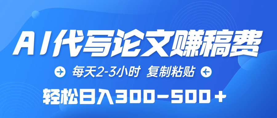 （10042期）AI代写论文赚稿费，每天2-3小时，复制粘贴，轻松日入300-500＋-<a href=