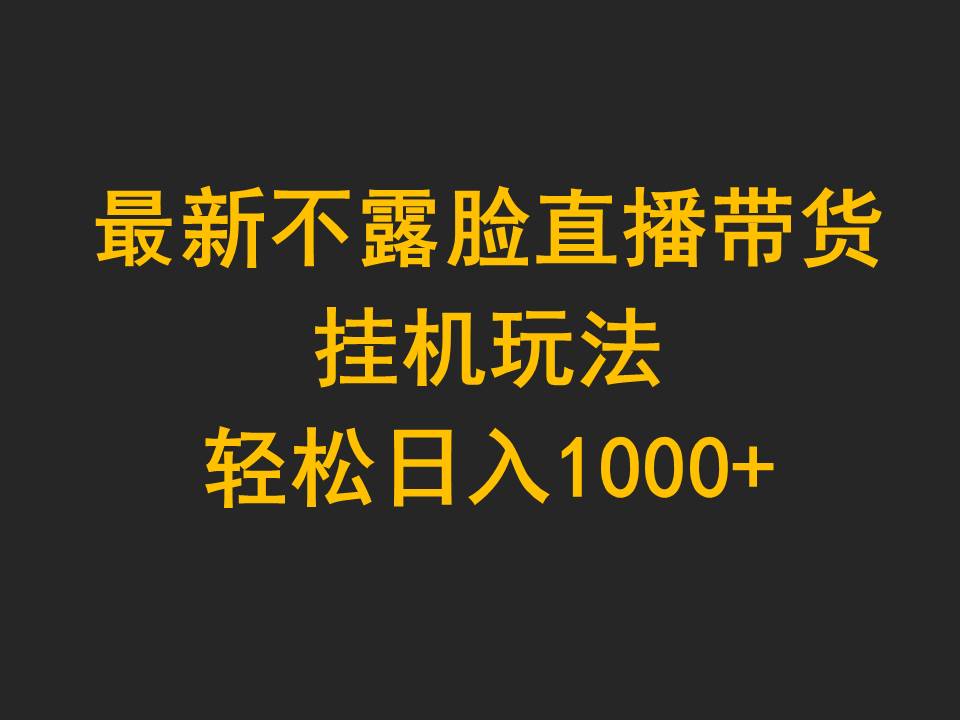 （9897期）最新不露脸直播带货，挂机玩法，轻松日入1000+-<a href=