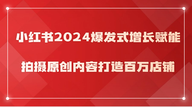 小红书2024爆发式增长赋能，拍摄原创内容打造百万店铺！-<a href=