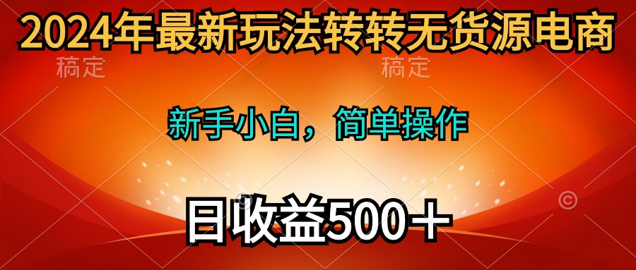 （10003期）2024年最新玩法转转无货源电商，新手小白 简单操作，长期稳定 日收入500＋-<a href=