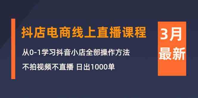 3月抖店电商线上直播课程：从0-1学习抖音小店，不拍视频不直播 日出1000单-<a href=