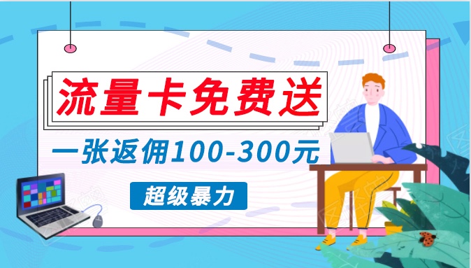 流量卡免费送，一张返佣100-300元，超暴力蓝海项目，轻松月入过万！-<a href=