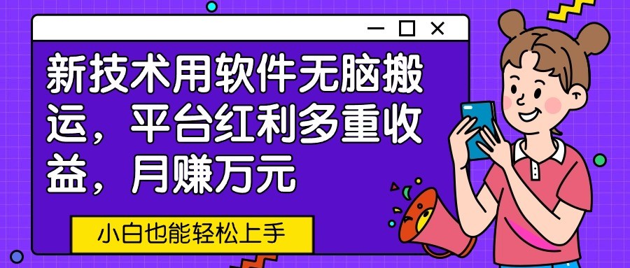 新技术用软件无脑搬运，平台红利多重收益，月赚万元，小白也能轻松上手-<a href=