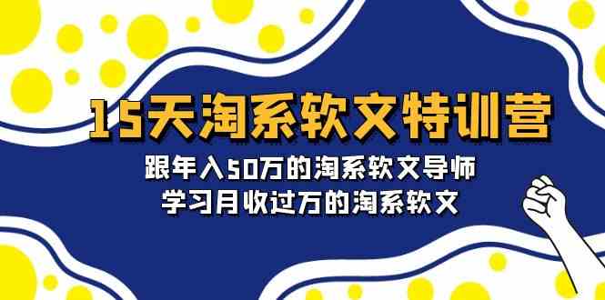 15天淘系软文特训营：跟年入50万的淘系软文导师，学习月收过万的淘系软文-<a href=