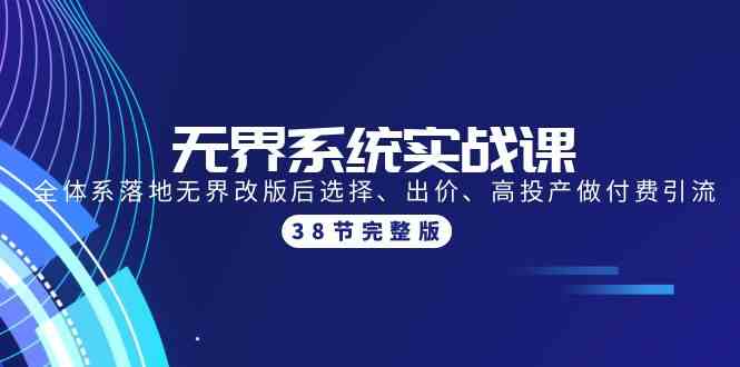 无界系统实战课：全体系落地无界改版后选择、出价、高投产做付费引流-38节-<a href=