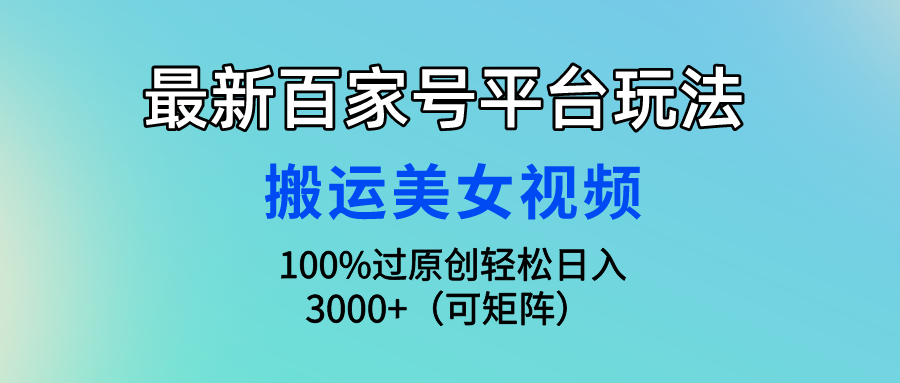 （9852期）最新百家号平台玩法，搬运美女视频100%过原创大揭秘，轻松日入3000+（可…-<a href=