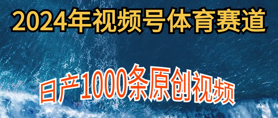（9810期）2024年体育赛道视频号，新手轻松操作， 日产1000条原创视频,多账号多撸分成-<a href=