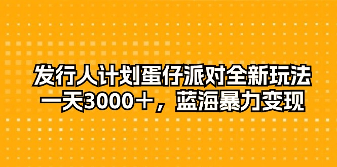 （10167期）发行人计划蛋仔派对全新玩法，一天3000＋，蓝海暴力变现-<a href=