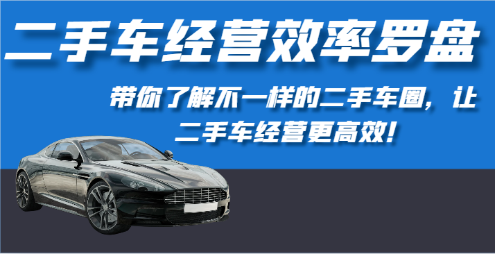 二手车经营效率罗盘-带你了解不一样的二手车圈，让二手车经营更高效！-<a href=