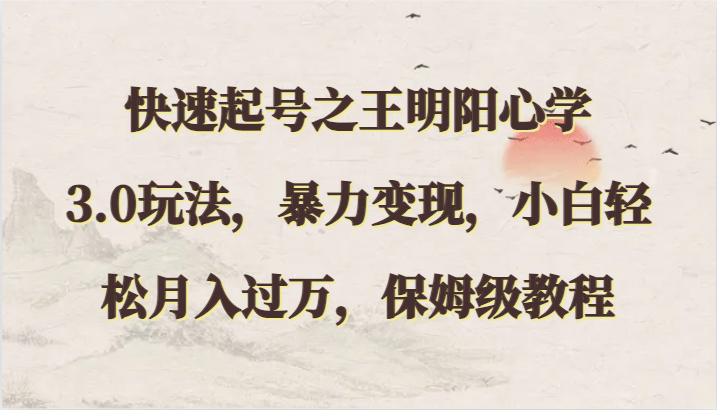 快速起号之王明阳心学3.0玩法，暴力变现，小白轻松月入过万，保姆级教程-<a href=