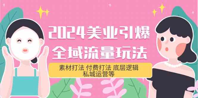 2024美业引爆全域流量玩法，素材打法 付费打法 底层逻辑 私城运营等(31节)-<a href=