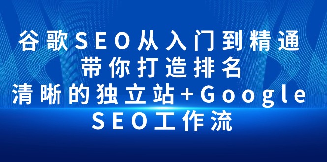 （10169期）谷歌SEO从入门到精通 带你打造排名 清晰的独立站+Google SEO工作流-<a href=