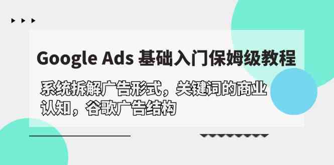 Google Ads 基础入门，系统拆解广告形式/关键词的商业认知/谷歌广告结构-<a href=
