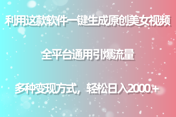 （9857期）利用这款软件一键生成原创美女视频 全平台通用引爆流量 多种变现日入2000＋-<a href=