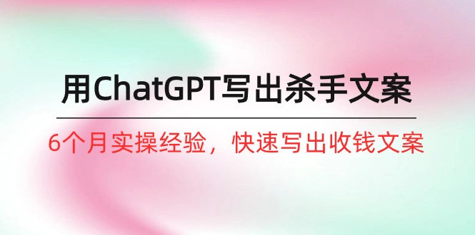 （10175期）如何用ChatGPT-写出杀手文案，6个月实战经验，快速写出收钱文案（8节课）-<a href=