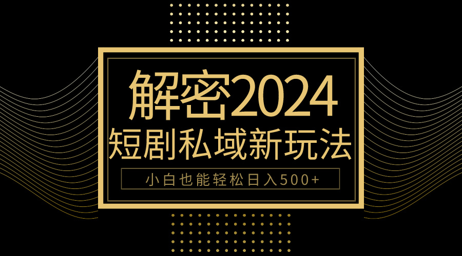 （9951期）10分钟教会你2024玩转短剧私域变现，小白也能轻松日入500+-<a href=