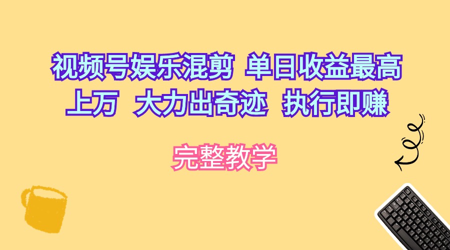 （10122期）视频号娱乐混剪  单日收益最高上万   大力出奇迹   执行即赚-<a href=