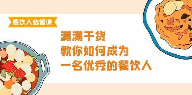餐饮人必修课，满满干货，教你如何成为一名优秀的餐饮人（47节课）-<a href=