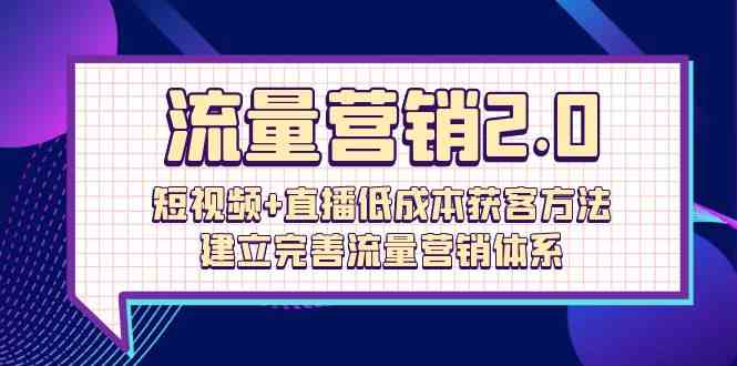 流量营销2.0：短视频+直播低成本获客方法，建立完善流量营销体系（72节）-<a href=