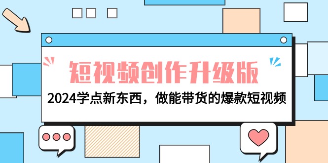 （9734期）电商人必看-短视频创作升级版：2024学点新东西，做能带货的爆款短视频-<a href=