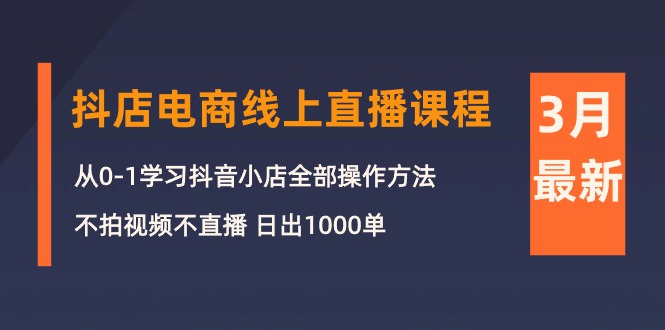 （10140期）3月抖店电商线上直播课程：从0-1学习抖音小店，不拍视频不直播 日出1000单-<a href=