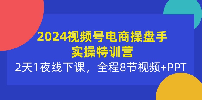 （10156期）2024视频号电商操盘手实操特训营：2天1夜线下课，全程8节视频+PPT-<a href=