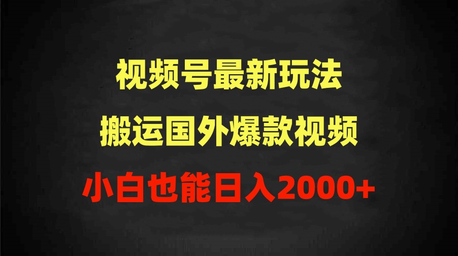 （9796期）2024视频号最新玩法，搬运国外爆款视频，100%过原创，小白也能日入2000+-<a href=