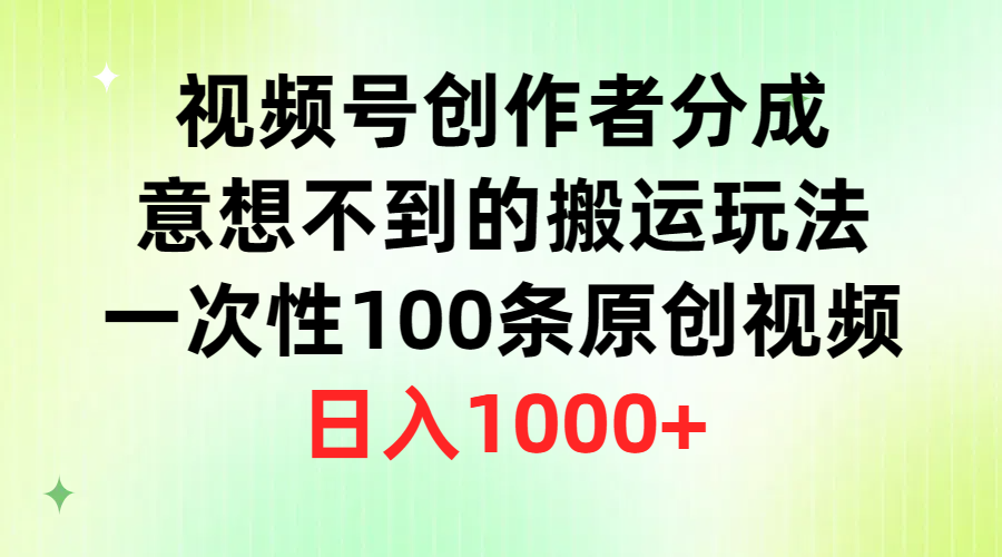 （9737期）视频号创作者分成，意想不到的搬运玩法，一次性100条原创视频，日入1000+-<a href=
