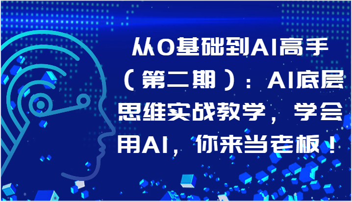 从0基础到AI高手（第二期）：AI底层思维实战教学，学会用AI，你来当老板！-<a href=