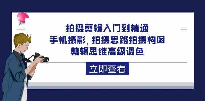 拍摄剪辑入门到精通，手机摄影 拍摄思路拍摄构图 剪辑思维高级调色（93节）-<a href=