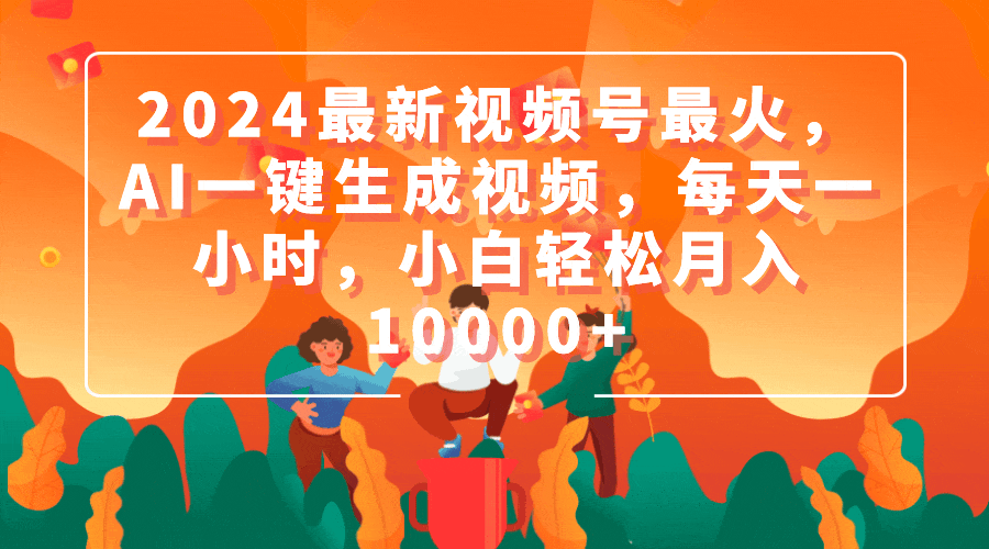 （9735期）2024最新视频号最火，AI一键生成视频，每天一小时，小白轻松月入10000+-<a href=
