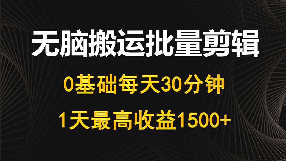 （10008期）每天30分钟，0基础无脑搬运批量剪辑，1天最高收益1500+-<a href=