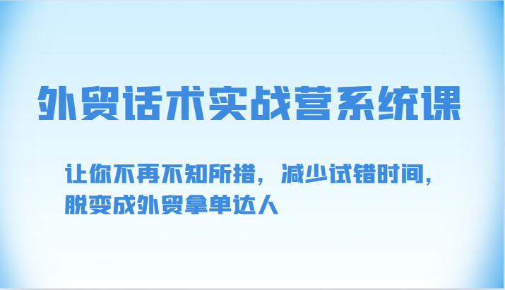 外贸话术实战营系统课-让你不再不知所措，减少试错时间，脱变成外贸拿单达人-<a href=
