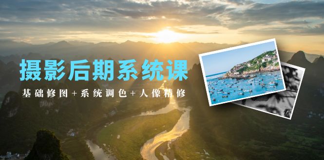 （10009期）摄影后期系统课：基础修图+系统调色+人像精修（19节课）-<a href=