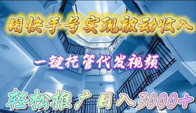 （9860期）用快手号实现被动收入，一键托管代发视频，轻松推广日入3000+-<a href=