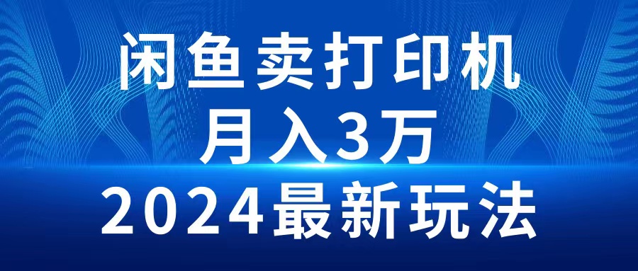 （10091期）2024闲鱼卖打印机，月入3万2024最新玩法-<a href=