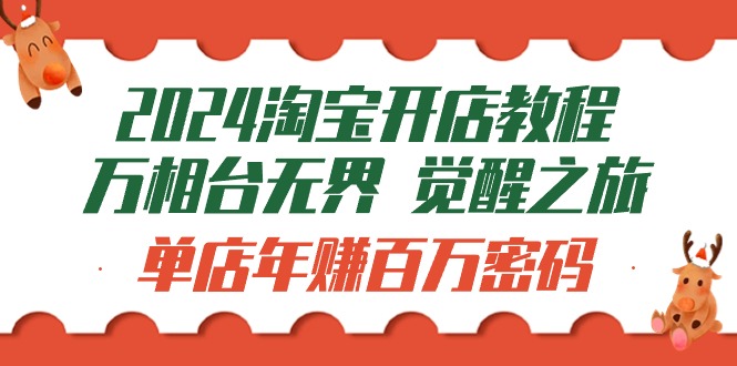 （9799期）2024淘宝开店教程-万相台无界 觉醒-之旅：单店年赚百万密码（99节视频课）-<a href=