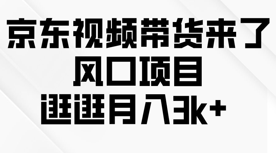 （10025期）京东短视频带货来了，风口项目，逛逛月入3k+-<a href=