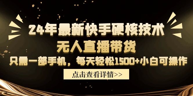 （9779期）24年最新快手硬核技术无人直播带货，只需一部手机 每天轻松1500+小白可操作-<a href=