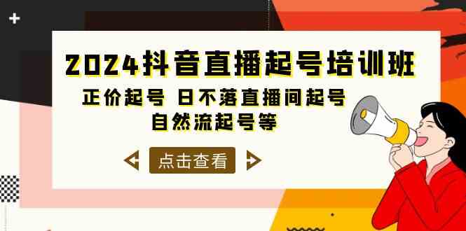 2024抖音直播起号培训班，正价起号 日不落直播间起号 自然流起号等（33节）-<a href=