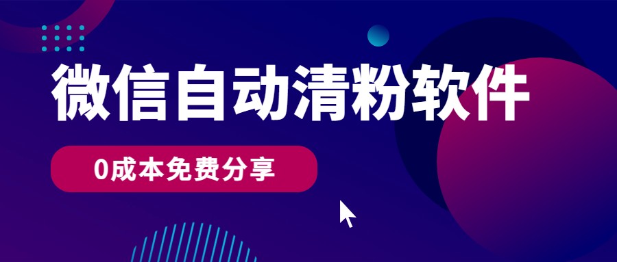 微信自动清粉软件，0成本免费分享，可自用可变现，一天400+-<a href=